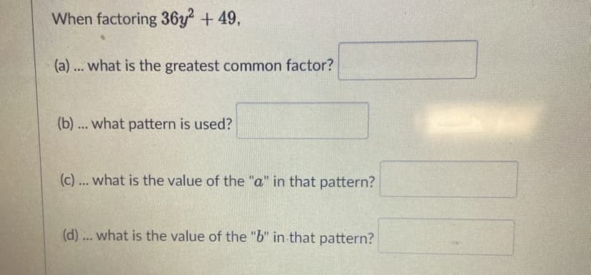 When factoring 36y +49,
(a) ... what is the greatest common factor?
(b) ... what pattern is used?
(c)... what is the value of the "a" in that pattern?
(d) ... what is the value of the "b" in that pattern?
