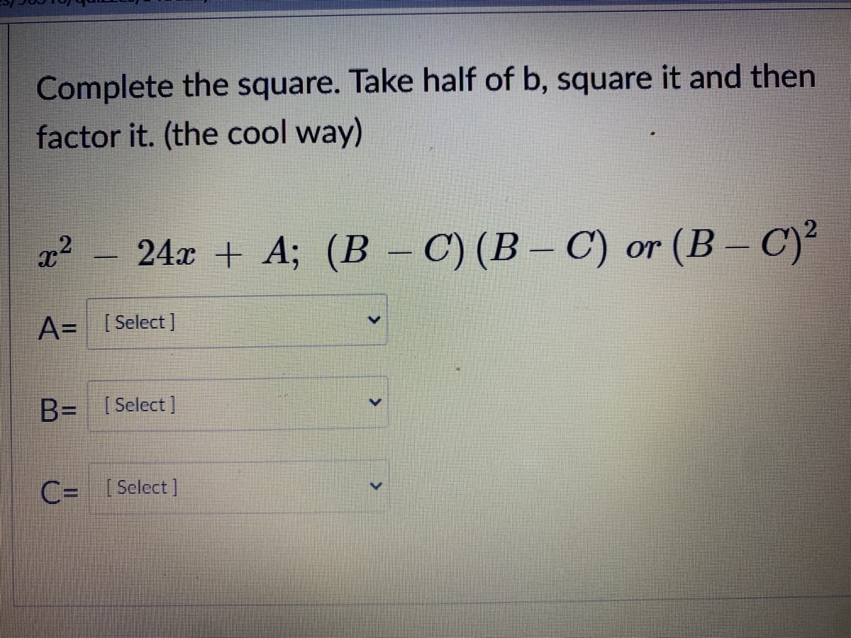 Complete the square. Take half of b, square it and then
factor it. (the cool way)
24x + A; (B – C) (B – C) or (B – C)²
A= [Select]
B= [Select]
C= [Select]
