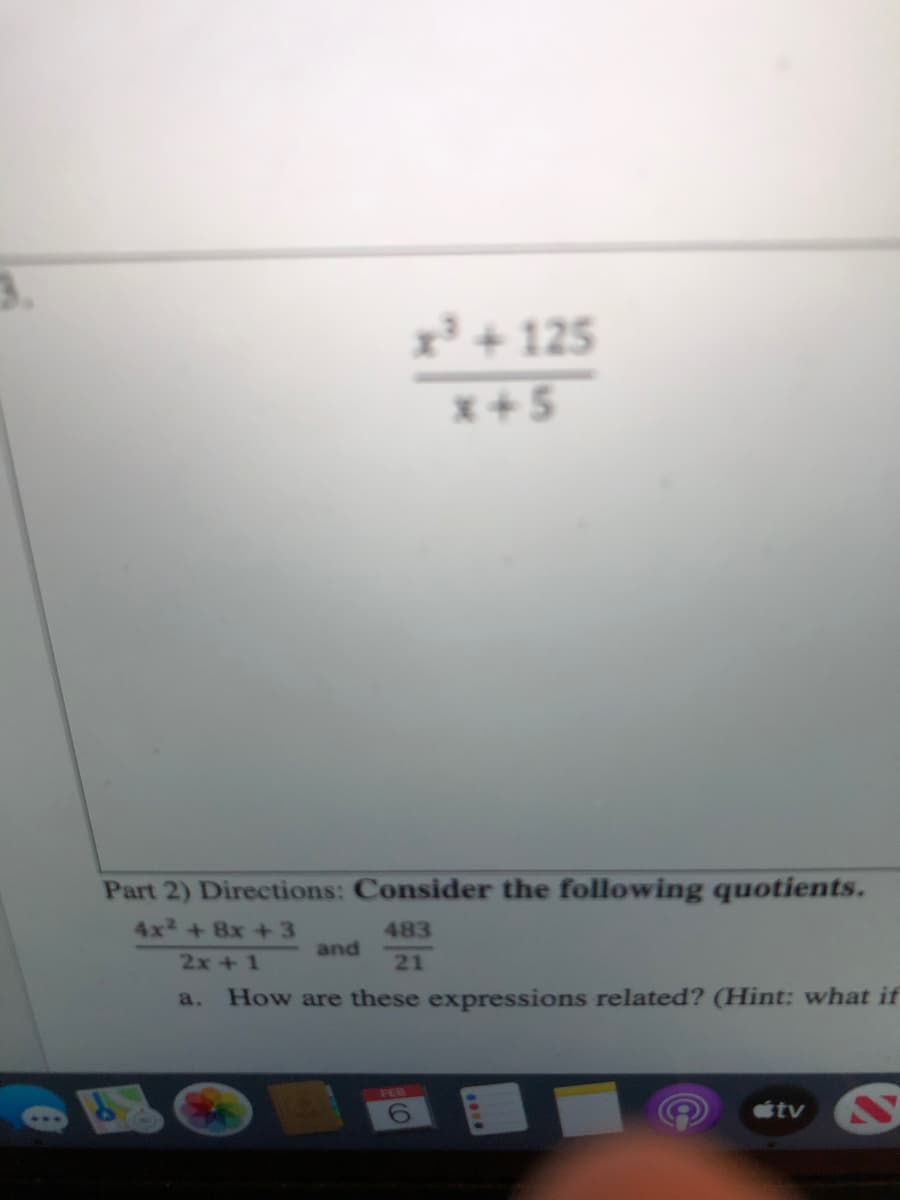 x' +125
x+5
Part 2) Directions: Consider the following quotients.
4x2+ 8x +3
483
and
2x+1
21
a.
How are these expressions related? (Hint: what if
tv
