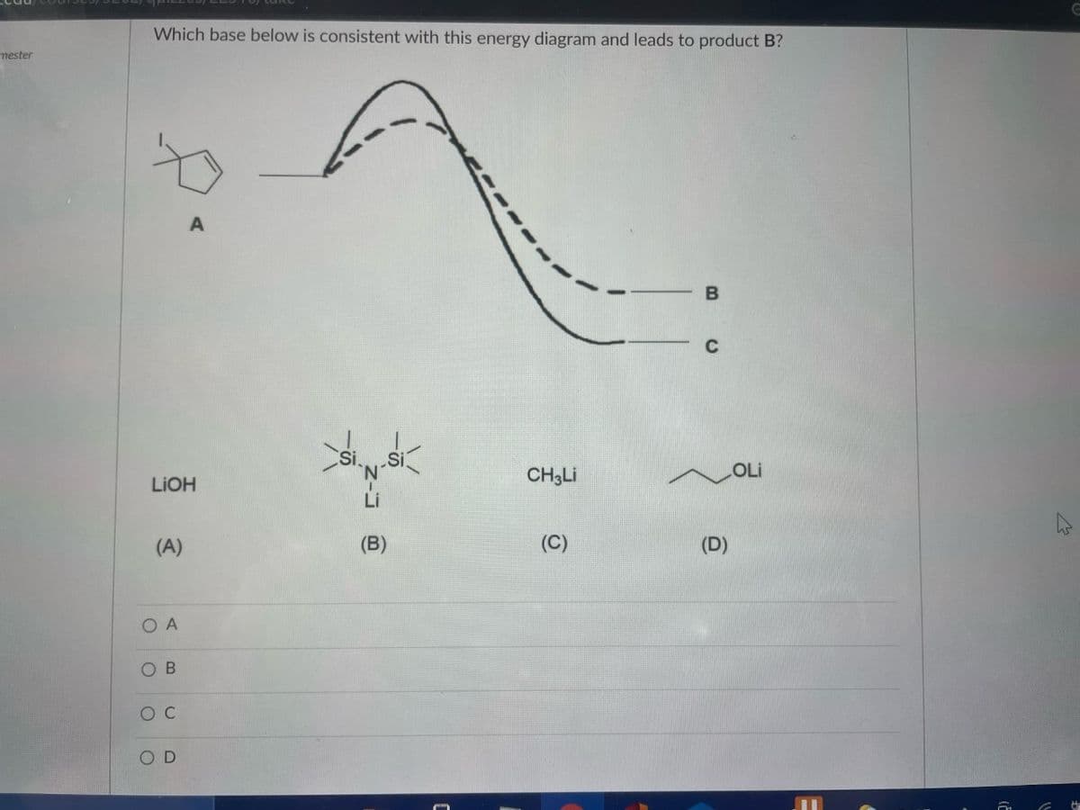 Which base below is consistent with this energy diagram and leads to product B?
mester
C
CH3LI
OLi
LIOH
(A)
(B)
(C)
(D)
O A
Ов
OD
C.
