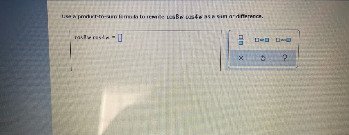Use a product-to-sum formula to rewrite cos 8w cos 4w as a sum or difference.
cos 8 w cos 4w =||
%3D
Ocos

