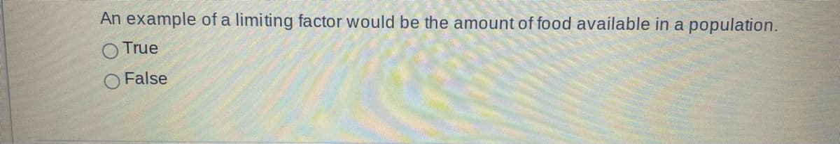 An example of a limiting factor would be the amount of food available in a
population.
True
False
