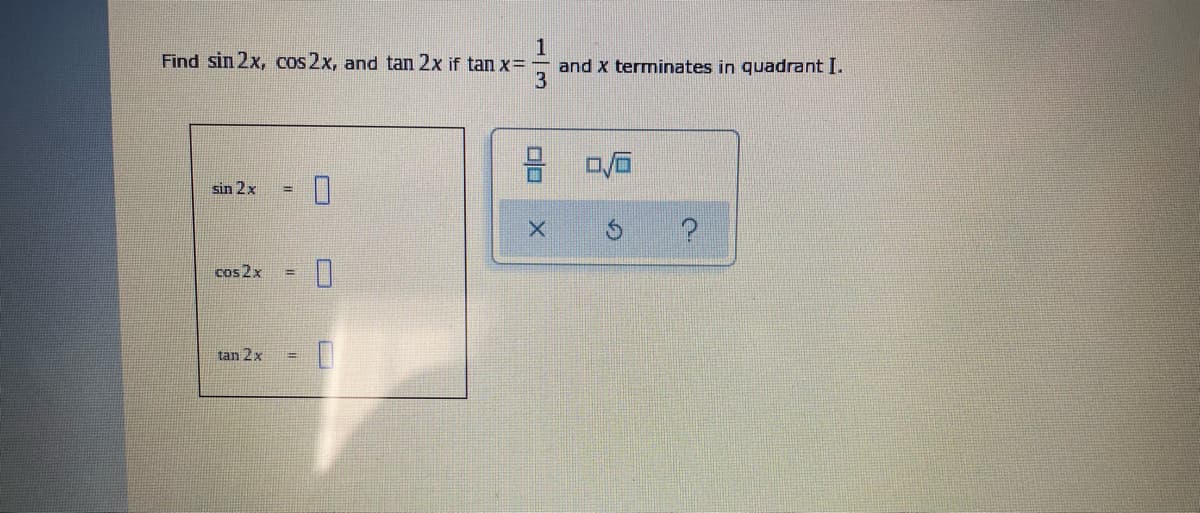 1
and x terminates in quadrant I.
3
Find sin 2x, cos 2x, and tan 2x if tan x=
sin 2x
cos 2x
tan 2x
!!
