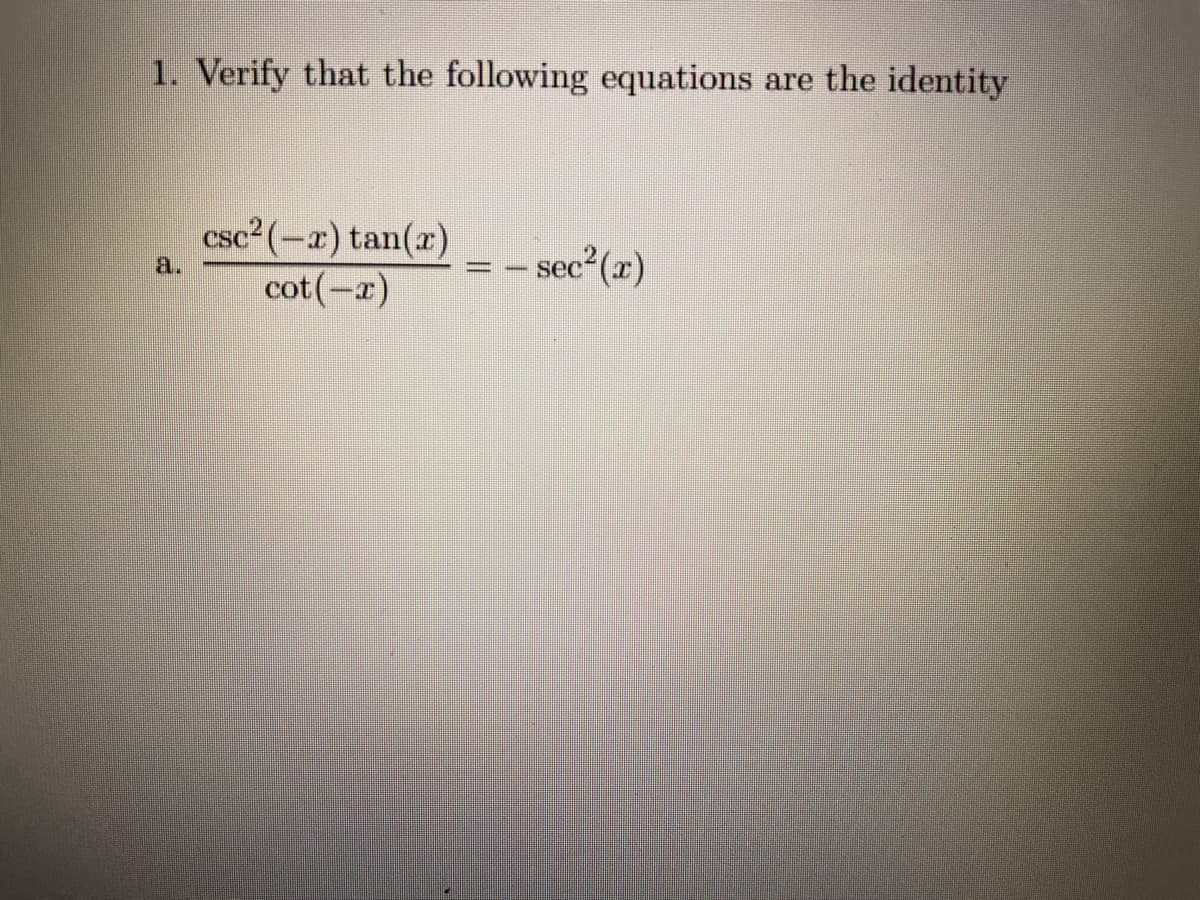 1. Verify that the following equations are the identity
csc² (-x) tan(x)
cot(-x)
- sec2 (r)
a.

