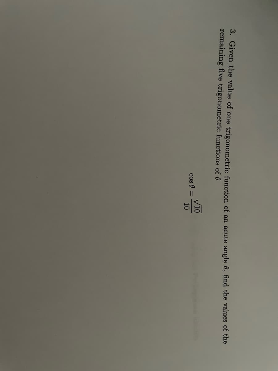 3. Given the value of one trigonometric function of an acute angle 0, find the values of the
remaining five trigonometric functions of 0
V10
cos 0 =
10
