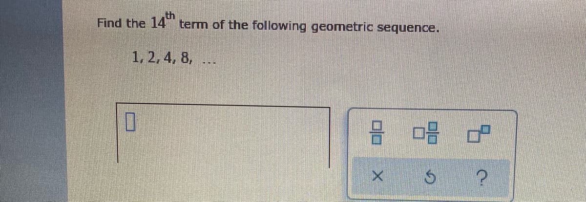 Find the 14 term of the following geometric sequence.
1, 2, 4, 8,
