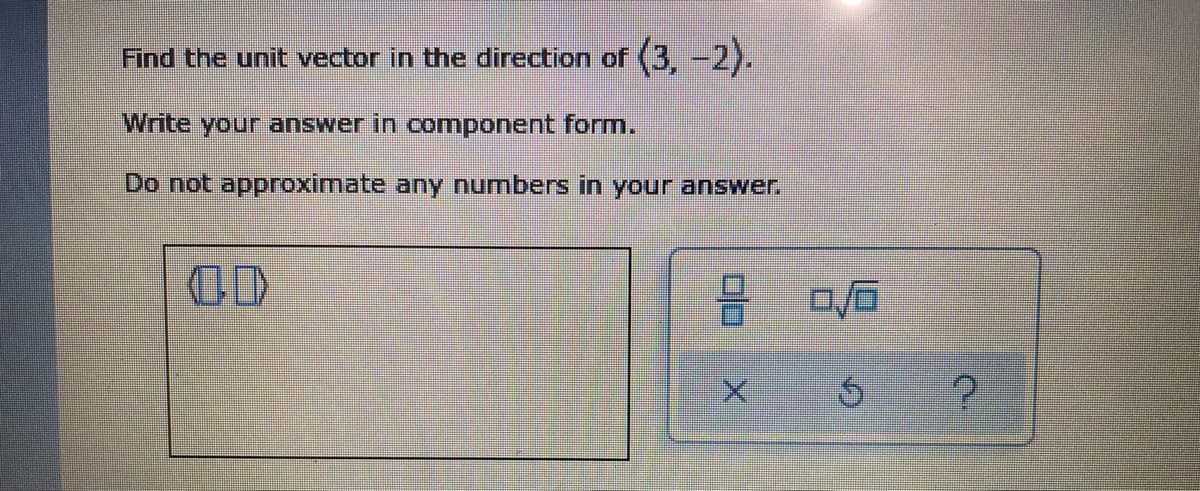 Find the unit vector in the direction of (3.-2).
Write your answer in component form.
Do not approximate any numbers in your answer.
