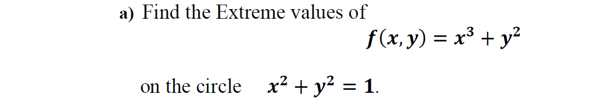 a) Find the Extreme values of
f (x, y) = x³ + y²
on the circle x² + y² = 1.

