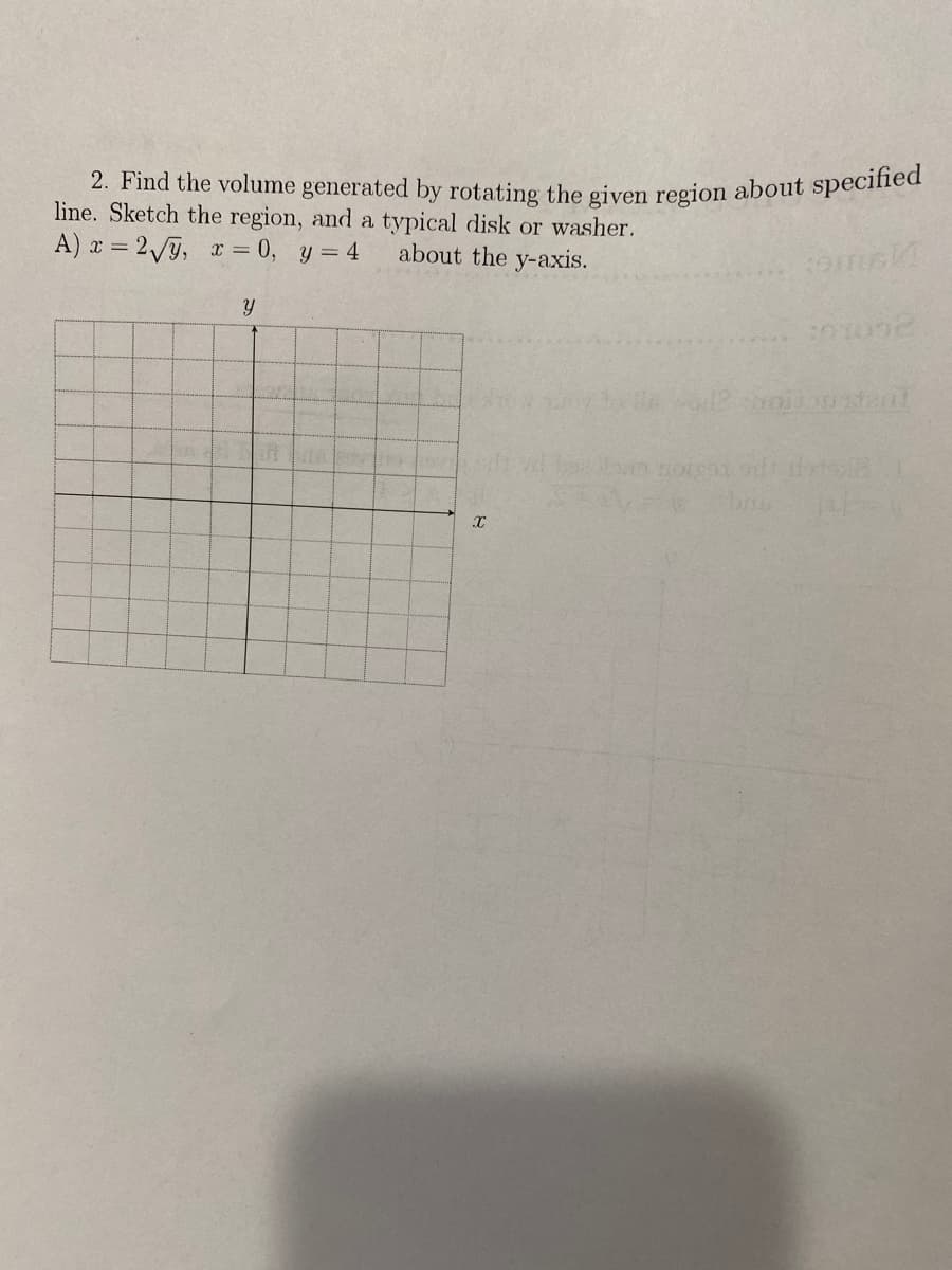 2. Find the volume generated by rotating the given region about specified
line. Sketch the region, and a typical disk or washer.
A) x = 2/ỹ, x = 0, y = 4
about the y-axis.
br
