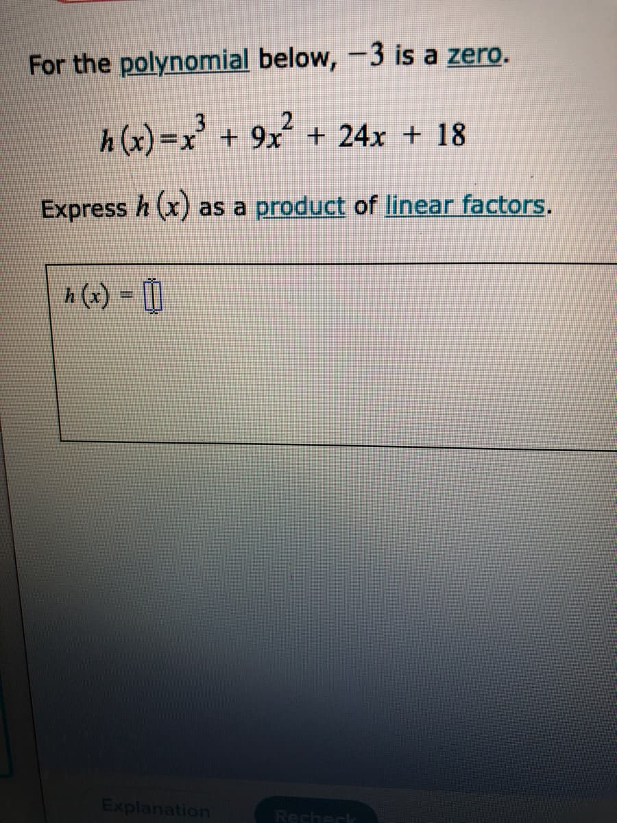 For the polynomial below, -3 is a zero.
3
h (x)=x' + 9x + 24x + 18
Express h (x) as a product of linear factors.
h (x) = [|
%3D
Explanation
Recheck
