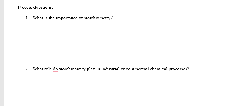 Process Questions:
1. What is the importance of stoichiometry?
2. What role do stoichiometry play in industrial or commercial chemical processes?

