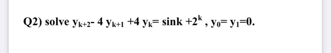 Q2) solve yk+2- 4 yk+1 +4 yk= sink +2k , yo= y1=0.
', Yo=
