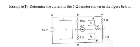 Example(1): Determine the current in the 5 2 resistor shown in the figure below.
50 V
h
b
100
2A
2502
1₂
Is
30
III
$20
10