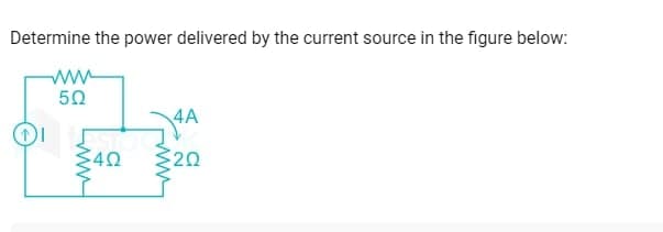 Determine the power delivered by the current source in the figure below:
502
4A
A
4Ω 202
www