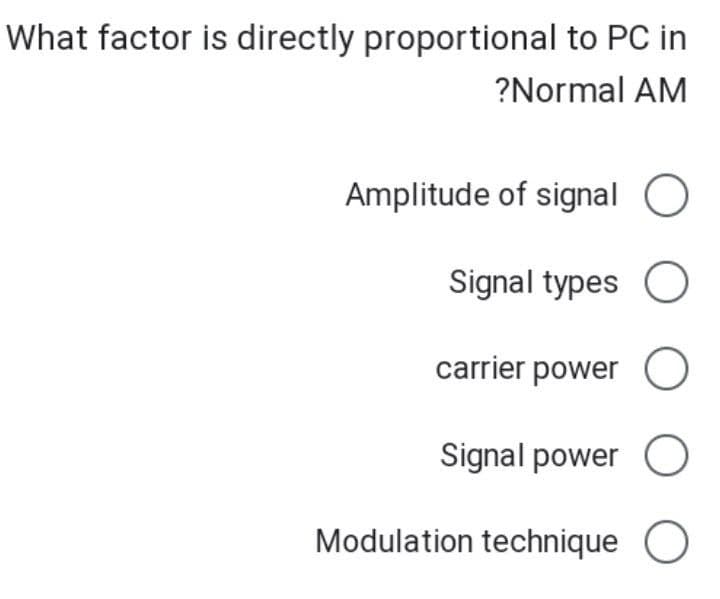 What factor is directly proportional to PC in
?Normal AM
Amplitude of signal O
Signal types O
carrier power O
Signal power O
Modulation technique O