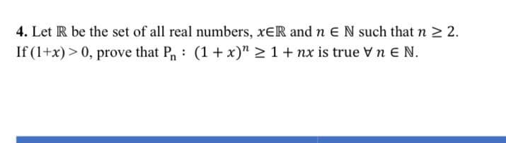 4. Let R be the set of all real numbers, xER and n EN such that n 2 2.
If (1+x) > 0, prove that P: (1+x)" 2 1+nx is true Vn EN.
