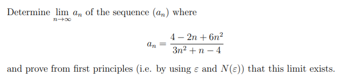 Determine lim a, of the sequence (an) where
4 – 2n + 6n?
an
3n2 +n – 4
and prove from first principles (i.e. by using ɛ and N(e)) that this limit exists.
