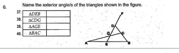 G.
Name the exterior angle/s of the triangles shown in the figure.
37.
ADEB
ACDG
AAGE
ABAC
38.
39.
40.