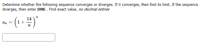 Determine whether the following sequence converges or diverges. If it converges, then find its limit. If the sequence
diverges, then enter DNE . Find exact value, no decimal entries
14
1 +
