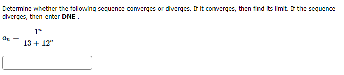 Determine whether the following sequence converges or diverges. If it converges, then find its limit. If the sequence
diverges, then enter DNE
an
13 12
