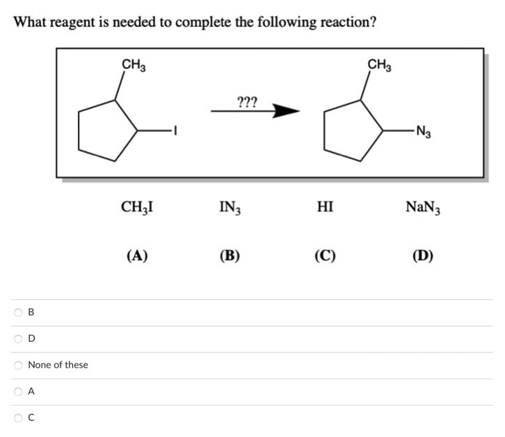 What reagent is needed to complete the following reaction?
B
None of these
A
CH3
CH3I
(A)
???
IN 3
(B)
HI
(C)
CH3
-N3
NaN3
(D)