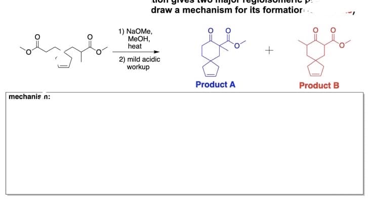 dyp
mechanis.n:
draw a mechanism for its formation
1) NaOMe,
MeOH,
heat
2) mild acidic
workup
Product A
+
Product B