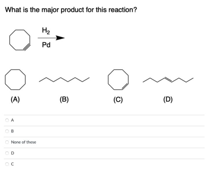 What is the major product for this reaction?
(A)
A
None of these
U
H₂
Pd
(B)
(C)
(D)