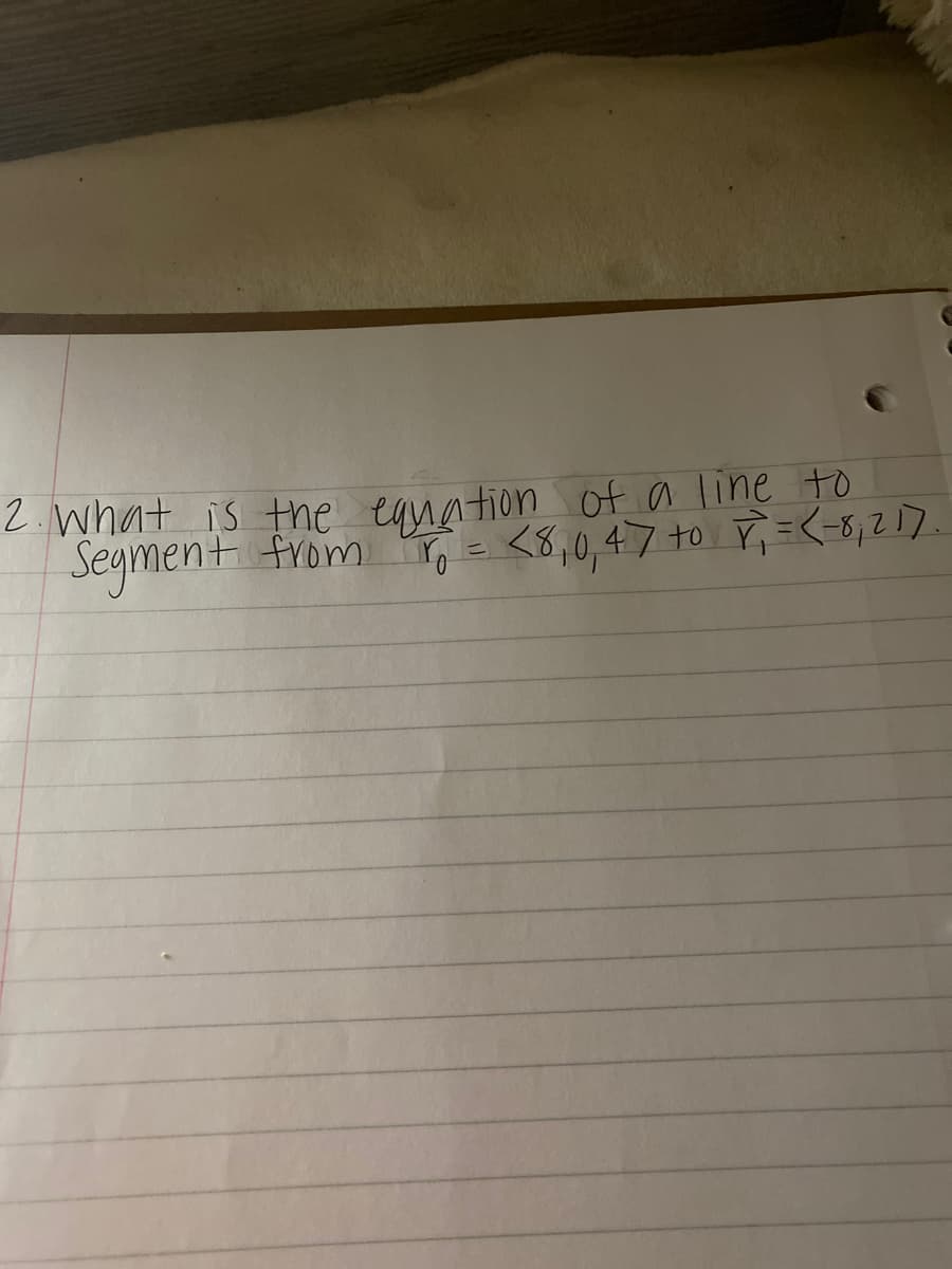 2. what is the egnation of a line to
Segment from = <8,0,47 to =<-5,217.
