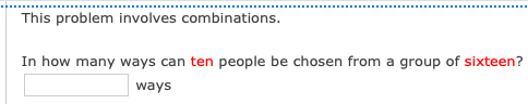 This problem involves combinations.
In how many ways can ten people be chosen from a group of sixteen?
ways
