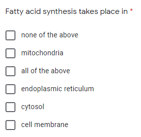 Fatty acid synthesis takes place in
none of the above
mitochondria
all of the above
endoplasmic reticulum
cytosol
cell membrane

