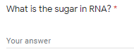 What is the sugar in RNA? *
Your answer
