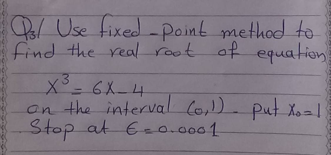 Pl Use fixed-Point method to
find the real root of equation
3.
on the interval Co,) put Xo = |
Stop at Eza.0001
