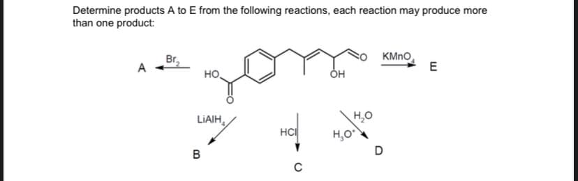 Determine products A to E from the following reactions, each reaction may produce more
than one product:
A
Br
HO
LIAIH
B
HCI
C
OH
H₂O
H₂O*
KMnO
D
E
