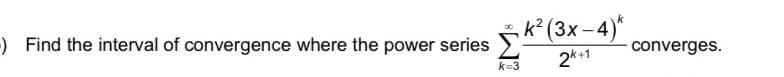 DO
) Find the interval of convergence where the power series Σ
k=3
k² (3x −4)*
-
2k+1
converges.