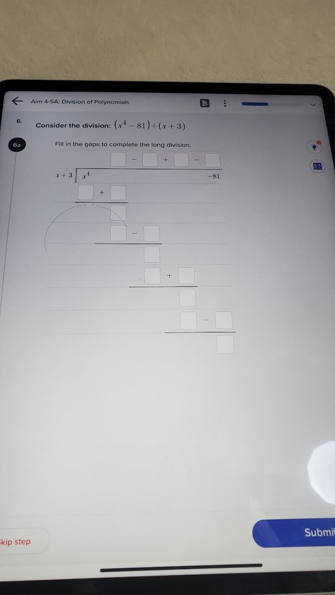 Aim 4-5A: Division of Polynomials
6.
Consider the division: (x - 81)÷ (x + 3)
6a
Fill in the gaps to complete the long division.
*+ 3
-81
Submit
Ekip step
