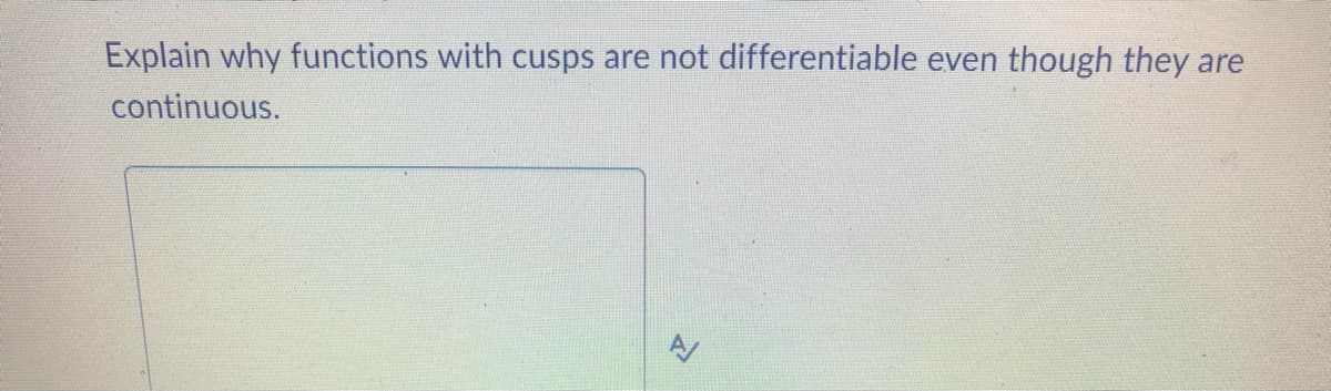 Explain why functions with cusps are not differentiable even though they are
continuous.
