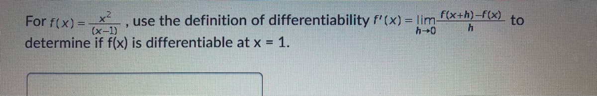 For f(x) =
x2
use the definition of differentiability f' (x) = lim(x+h)-f(x) to
%3D
(x-1)
h0
determine if f(x) is differentiable at x = 1.
%3D
