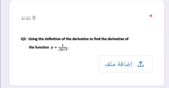 8 نقاط
Q3: Using the definition of the derivative to find the derivative of
the function y = Jirr3
إضافة ملف
