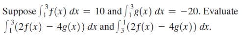 Suppose f(x) dx = 10 and g(x) dx
-20. Evaluate
Si(2f(x) – 48(x)) dx and f (2f(x) – 4g(x)) dx.
