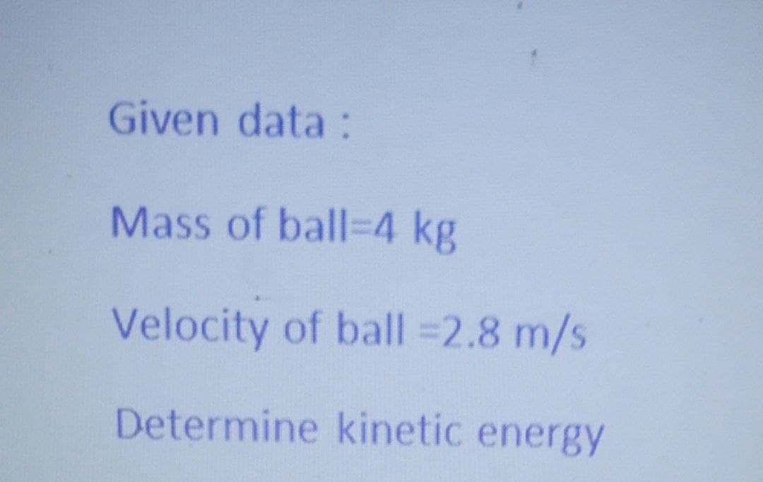 Given data:
Mass of ball-4 kg
Velocity of ball =2.8 m/s
Determine kinetic energy
