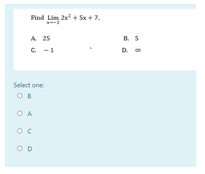 Find Lim 2x? + 5x + 7.
x--2
А. 25
В. 5
C.
- 1
D. 00
Select one:
O B
O A
O D
