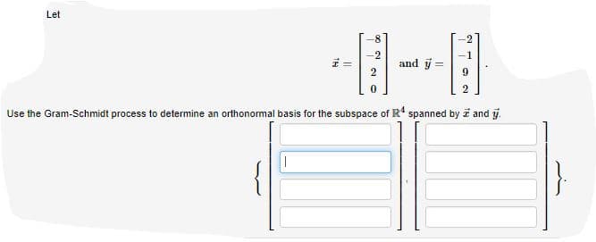 Let
and y =
Use the Gram-Schmidt process to determine an orthonormal basis for the subspace of R' spanned by i and y.
