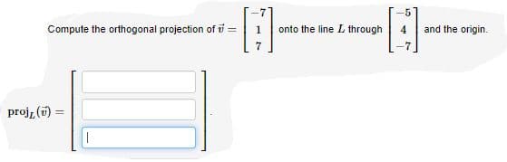 Compute the orthogonal projection of i =
onto the line L through
and the origin.
7
proj, (i) =
