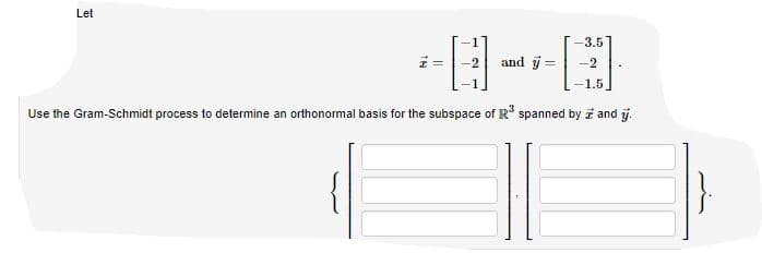 Let
-3.5
-2
and y =
-2
1.5
Use the Gram-Schmidt process to determine an orthonormal basis for the subspace of R spanned by and j.
