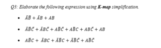 Q3: Elaborate the following expression using K-map simplification.
• ĀB + ĀB + AB
• ĀBC + ĀBČ + ABČ + ABC + ABC + AB
• ABC + ĀBC + ĀBC + ÃBČ + ABČ
