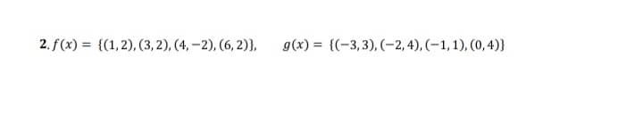 2. f(x) = {(1,2), (3, 2), (4, –2), (6, 2)},
g(x) = {(-3,3), (-2, 4), (–1, 1), (0, 4)}
%3D
