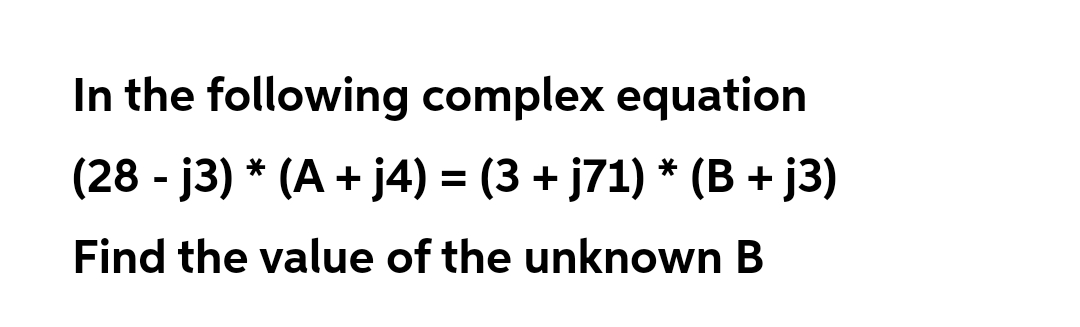 In the following complex equation
(28 - j3) * (A + j4) = (3 + j71) * (B + j3)
Find the value of the unknown B
