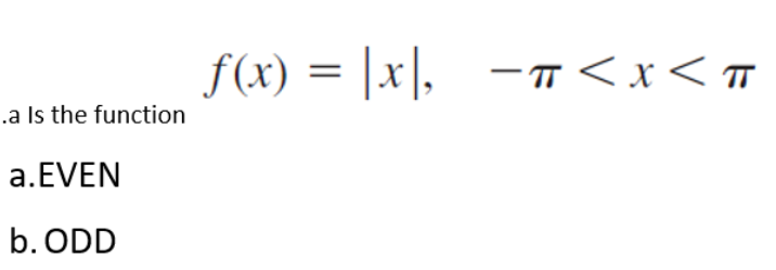 .a Is the function
a. EVEN
b. ODD
f(x) = |x|, -π<x< T