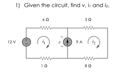 1) Given the circuit, find v, ii and i2.
6Ω
3 Ω
12V
1+)
ΤΩ
9 A
8 Ω