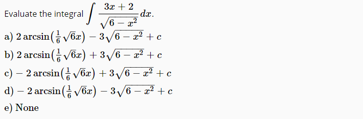 За + 2
dx.
V6 – x2
x2 + c
Evaluate the integral
а) 2 arcsin( 6а) — 3у6 — 2? +с
3/6
b) 2 arcsin( Vox) + 3/6 – a² + c
– x2 + c
d) — 2 агcsin( vбх) — 3у6
c) – 2 arcsin( V6x) + 3/6
|
V6x) – 3/6 – x² + c
-
e) None
